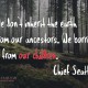 We don't inherit the earth from our ancestors. We borrow it from our children. Chief Seattle