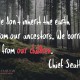 We don't inherit the earth from our ancestors. We borrow it from our children. Chief Seattle