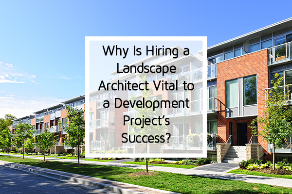 Why Is Hiring a Landscape Architect Vital to a Development Project\'s ... Why Is Hiring a Landscape Architect Vital to a Development Project\'s ...